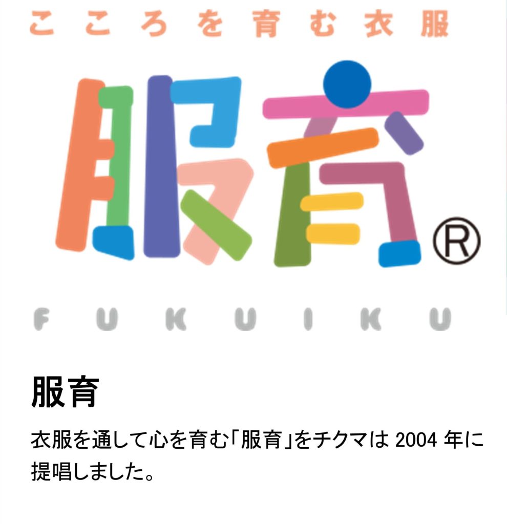 服育 衣服を通して心を育む「服育」をチクマは2004年に 提唱しました。 