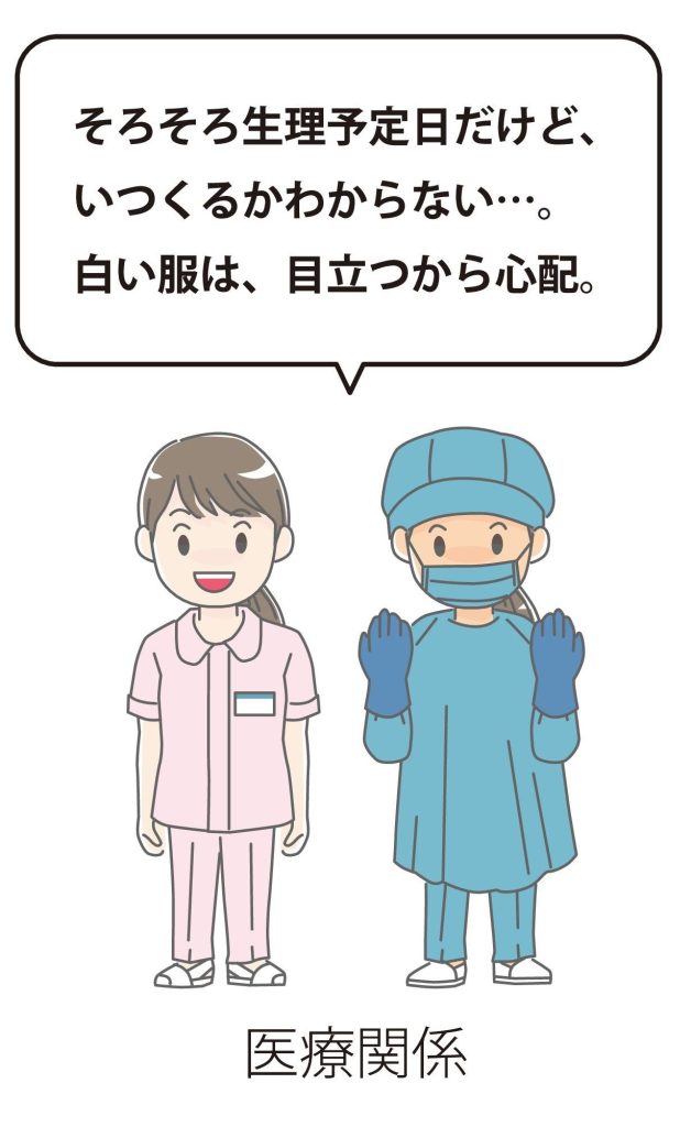 医療関係 そろそろ生理予定日だけど、 いつくるかわからない…。 白い服は、目立つから心配。